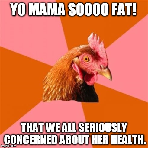 Anti Joke Chicken Meme | YO MAMA SOOOO FAT! THAT WE ALL SERIOUSLY CONCERNED ABOUT HER HEALTH. | image tagged in memes,anti joke chicken | made w/ Imgflip meme maker