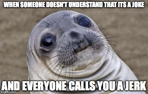 Awkward Moment Sealion | WHEN SOMEONE DOESN'T UNDERSTAND THAT ITS A JOKE AND EVERYONE CALLS YOU A JERK | image tagged in memes,awkward moment sealion | made w/ Imgflip meme maker