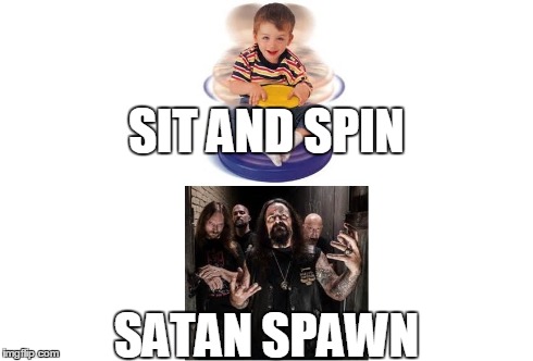 Sit And Spawn | SIT AND SPIN SATAN SPAWN | image tagged in funny memes,music,deicide,kids | made w/ Imgflip meme maker
