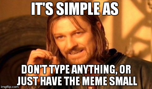 One Does Not Simply Meme | IT'S SIMPLE AS DON'T TYPE ANYTHING, OR JUST HAVE THE MEME SMALL | image tagged in memes,one does not simply | made w/ Imgflip meme maker