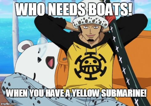 Who needs Boats! | WHO NEEDS BOATS! WHEN YOU HAVE A YELLOW SUBMARINE! | image tagged in anime,anime is not cartoon,one piece | made w/ Imgflip meme maker