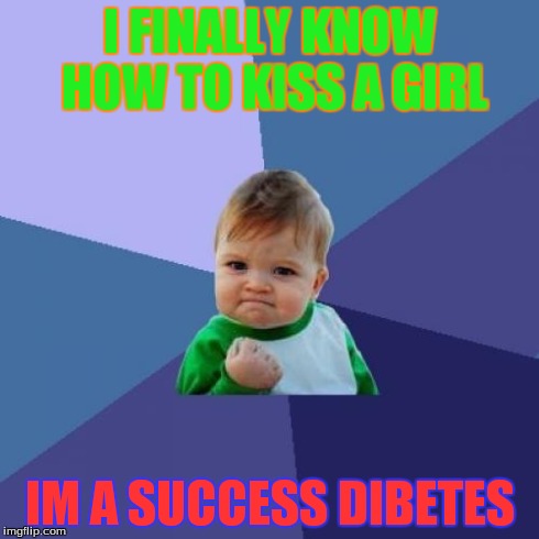 sexy kid | I FINALLY KNOW HOW TO KISS A GIRL IM A SUCCESS DIBETES | image tagged in memes | made w/ Imgflip meme maker
