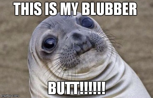 Awkward Moment Sealion | THIS IS MY BLUBBER BUTT!!!!!! | image tagged in memes,awkward moment sealion | made w/ Imgflip meme maker