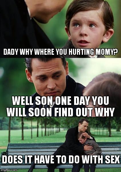 Finding Neverland | DADY WHY WHERE YOU HURTING MOMY? WELL SON ONE DAY YOU WILL SOON FIND OUT WHY DOES IT HAVE TO DO WITH SEX | image tagged in memes,finding neverland | made w/ Imgflip meme maker