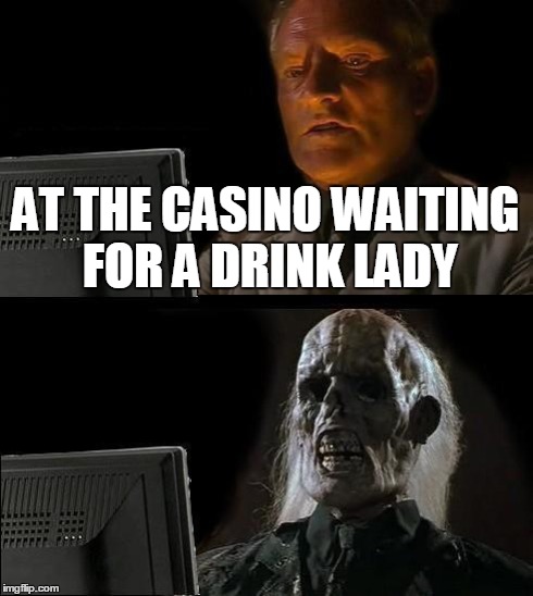 I'll Just Wait Here Meme | AT THE CASINO WAITING FOR A DRINK LADY | image tagged in memes,ill just wait here | made w/ Imgflip meme maker