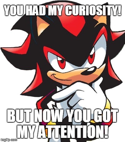 You had my curiosity! | YOU HAD MY CURIOSITY! BUT NOW YOU GOT MY ATTENTION! | image tagged in sonic the hedgehog,memes,anime,sega,shadow | made w/ Imgflip meme maker