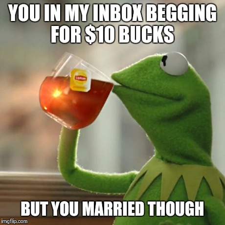 YOU IN MY INBOX BEGGING FOR $10 BUCKS BUT YOU MARRIED THOUGH | image tagged in memes,but thats none of my business,kermit the frog | made w/ Imgflip meme maker