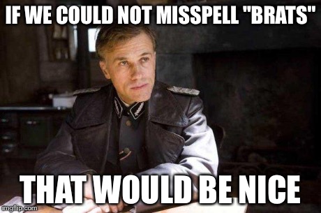 Grammar Nazi | IF WE COULD NOT MISSPELL "BRATS" THAT WOULD BE NICE | image tagged in grammar nazi | made w/ Imgflip meme maker