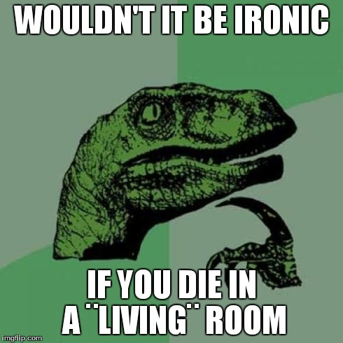 Philosoraptor Meme | WOULDN'T IT BE IRONIC IF YOU DIE IN A ¨LIVING¨ ROOM | image tagged in memes,philosoraptor | made w/ Imgflip meme maker