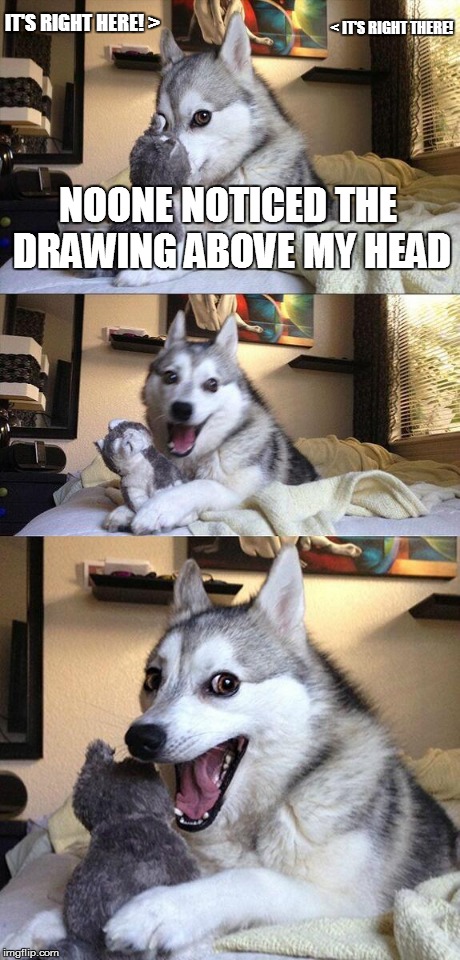 Not a Bad Pun Dog meme | NOONE NOTICED THE DRAWING ABOVE MY HEAD IT'S RIGHT HERE! > < IT'S RIGHT THERE! | image tagged in memes,bad pun dog,not funny | made w/ Imgflip meme maker