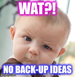 Skeptical Baby | WAT?! NO BACK-UP IDEAS | image tagged in memes,skeptical baby | made w/ Imgflip meme maker