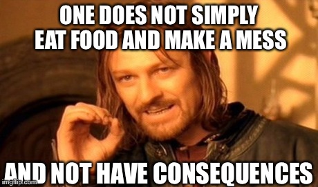 One Does Not Simply Meme | ONE DOES NOT SIMPLY EAT FOOD AND MAKE A MESS AND NOT HAVE CONSEQUENCES | image tagged in memes,one does not simply | made w/ Imgflip meme maker