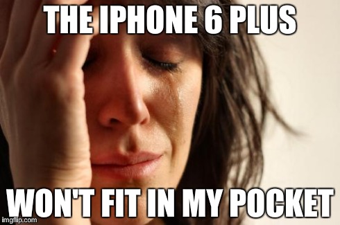 iPhone 6 Plus | THE IPHONE 6 PLUS WON'T FIT IN MY POCKET | image tagged in memes,first world problems | made w/ Imgflip meme maker