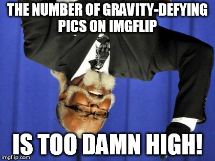 Too Damn High | THE NUMBER OF GRAVITY-DEFYING PICS ON IMGFLIP IS TOO DAMN HIGH! | image tagged in memes,too damn high | made w/ Imgflip meme maker