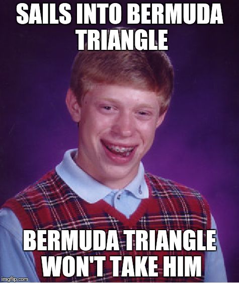 Bad Luck Brian Meme | SAILS INTO BERMUDA TRIANGLE BERMUDA TRIANGLE WON'T TAKE HIM | image tagged in memes,bad luck brian | made w/ Imgflip meme maker