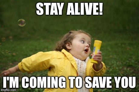 girl running | STAY ALIVE! I'M COMING TO SAVE YOU | image tagged in girl running | made w/ Imgflip meme maker