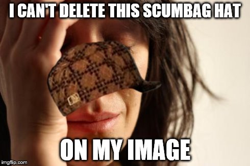 First World Problems | I CAN'T DELETE THIS SCUMBAG HAT ON MY IMAGE | image tagged in memes,first world problems,scumbag | made w/ Imgflip meme maker