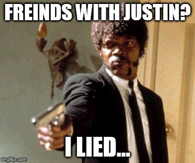 Say That Again I Dare You | FREINDS WITH JUSTIN? I LIED... | image tagged in memes,say that again i dare you | made w/ Imgflip meme maker
