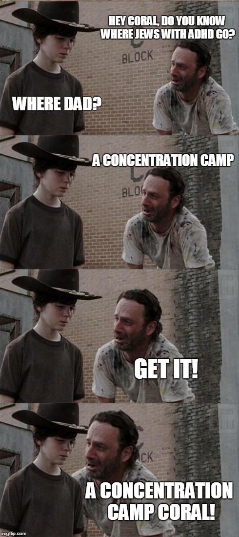 Rick and Carl Long | HEY CORAL, DO YOU KNOW WHERE JEWS WITH ADHD GO? WHERE DAD? A CONCENTRATION CAMP GET IT! A CONCENTRATION CAMP CORAL! | image tagged in memes,rick and carl long | made w/ Imgflip meme maker