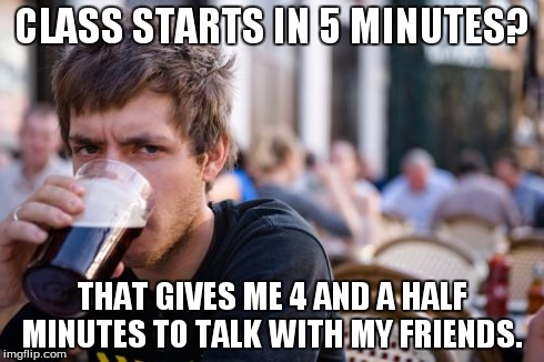 Lazy College Senior Meme | CLASS STARTS IN 5 MINUTES? THAT GIVES ME 4 AND A HALF MINUTES TO TALK WITH MY FRIENDS. | image tagged in memes,lazy college senior | made w/ Imgflip meme maker