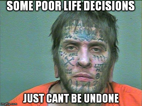 tattoo face | SOME POOR LIFE DECISIONS JUST CANT BE UNDONE | image tagged in tattoo face | made w/ Imgflip meme maker