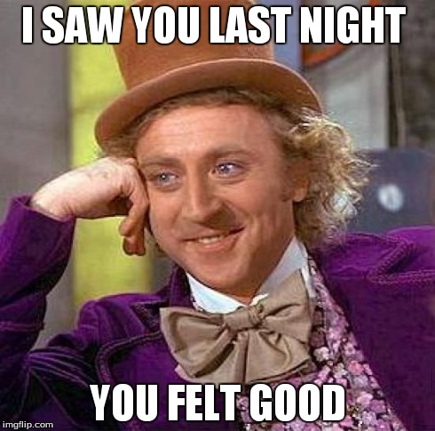 Creepy Condescending Wonka | I SAW YOU LAST NIGHT YOU FELT GOOD | image tagged in memes,creepy condescending wonka | made w/ Imgflip meme maker