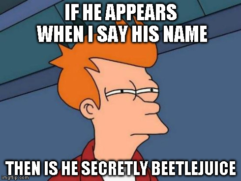 Futurama Fry Meme | IF HE APPEARS WHEN I SAY HIS NAME THEN IS HE SECRETLY BEETLEJUICE | image tagged in memes,futurama fry | made w/ Imgflip meme maker