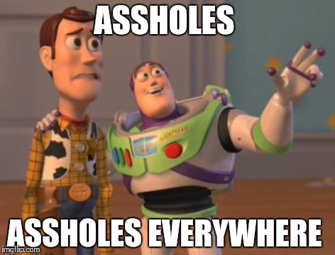X, X Everywhere Meme | ASSHOLES ASSHOLES EVERYWHERE | image tagged in memes,x x everywhere | made w/ Imgflip meme maker