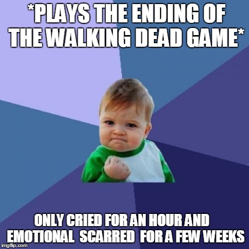 Success Kid | *PLAYS THE ENDING OF THE WALKING DEAD GAME* ONLY CRIED FOR AN HOUR AND   EMOTIONAL  SCARRED  FOR A FEW WEEKS | image tagged in memes,success kid | made w/ Imgflip meme maker