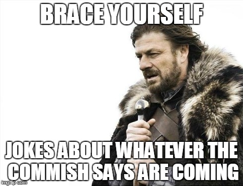 Brace Yourselves X is Coming Meme | BRACE YOURSELF JOKES ABOUT WHATEVER THE COMMISH SAYS ARE COMING | image tagged in memes,brace yourselves x is coming | made w/ Imgflip meme maker