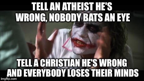 And everybody loses their minds | TELL AN ATHEIST HE'S WRONG, NOBODY BATS AN EYE TELL A CHRISTIAN HE'S WRONG AND EVERYBODY LOSES THEIR MINDS | image tagged in memes,and everybody loses their minds | made w/ Imgflip meme maker
