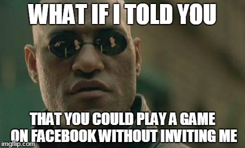 Matrix Morpheus Meme | WHAT IF I TOLD YOU THAT YOU COULD PLAY A GAME ON FACEBOOK WITHOUT INVITING ME | image tagged in memes,matrix morpheus | made w/ Imgflip meme maker