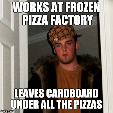 Scumbag Steve Meme | WORKS AT FROZEN PIZZA FACTORY LEAVES CARDBOARD UNDER ALL THE PIZZAS | image tagged in memes,scumbag steve | made w/ Imgflip meme maker