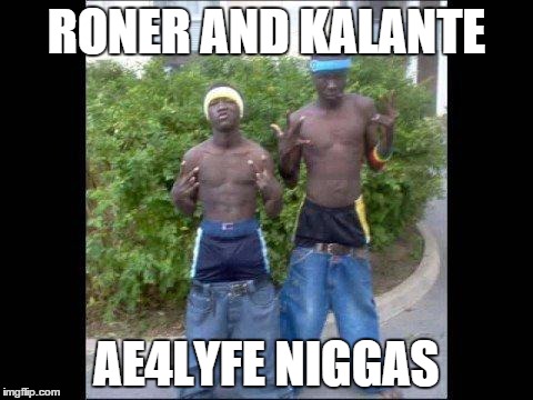 RONER AND KALANTE AE4LYFE N**GAS | made w/ Imgflip meme maker