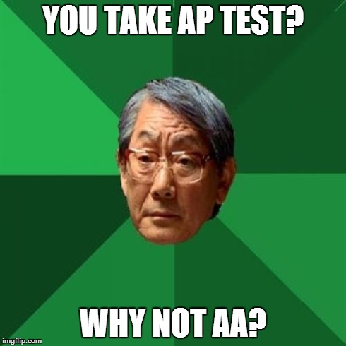 Asian Dad is never satisfied | YOU TAKE AP TEST? WHY NOT AA? | image tagged in memes,high expectations asian father | made w/ Imgflip meme maker