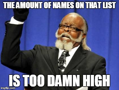 Too Damn High Meme | THE AMOUNT OF NAMES ON THAT LIST IS TOO DAMN HIGH | image tagged in memes,too damn high | made w/ Imgflip meme maker