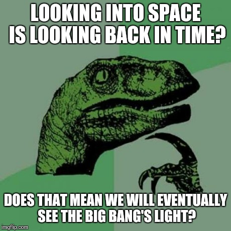 Philosoraptor | LOOKING INTO SPACE IS LOOKING BACK IN TIME? DOES THAT MEAN WE WILL EVENTUALLY SEE THE BIG BANG'S LIGHT? | image tagged in memes,philosoraptor | made w/ Imgflip meme maker