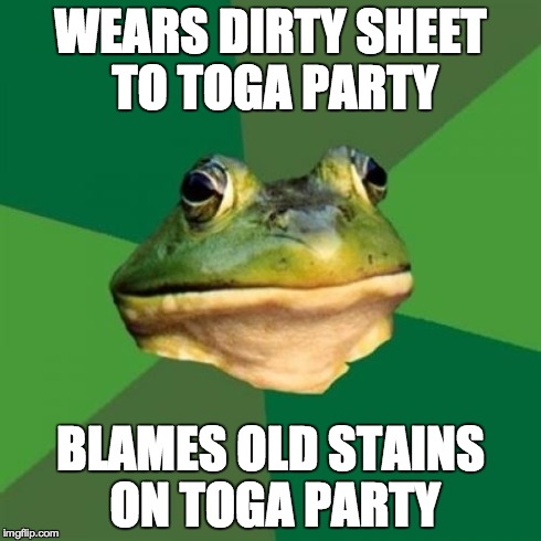 Foul Bachelor Frog Meme | WEARS DIRTY SHEET TO TOGA PARTY BLAMES OLD STAINS ON TOGA PARTY | image tagged in memes,foul bachelor frog,AdviceAnimals | made w/ Imgflip meme maker