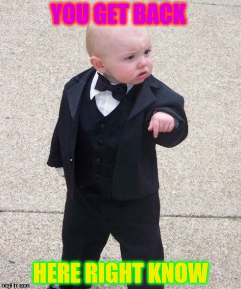 Baby Godfather Meme | YOU GET BACK HERE RIGHT KNOW | image tagged in memes,baby godfather | made w/ Imgflip meme maker