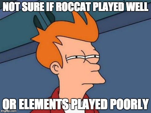 Futurama Fry Meme | NOT SURE IF ROCCAT PLAYED WELL OR ELEMENTS PLAYED POORLY | image tagged in memes,futurama fry | made w/ Imgflip meme maker