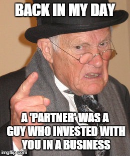 Back In My Day | BACK IN MY DAY A 'PARTNER' WAS A GUY WHO INVESTED WITH YOU IN A BUSINESS | image tagged in memes,back in my day | made w/ Imgflip meme maker