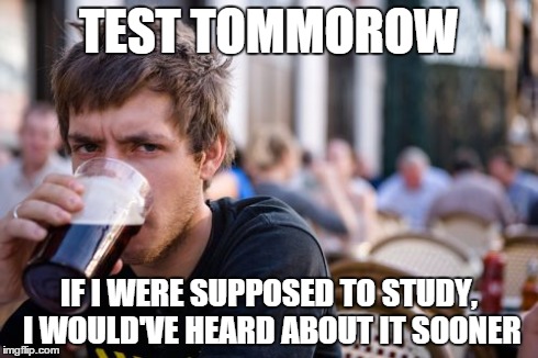Lazy College Senior | TEST TOMMOROW IF I WERE SUPPOSED TO STUDY, I WOULD'VE HEARD ABOUT IT SOONER | image tagged in memes,lazy college senior | made w/ Imgflip meme maker