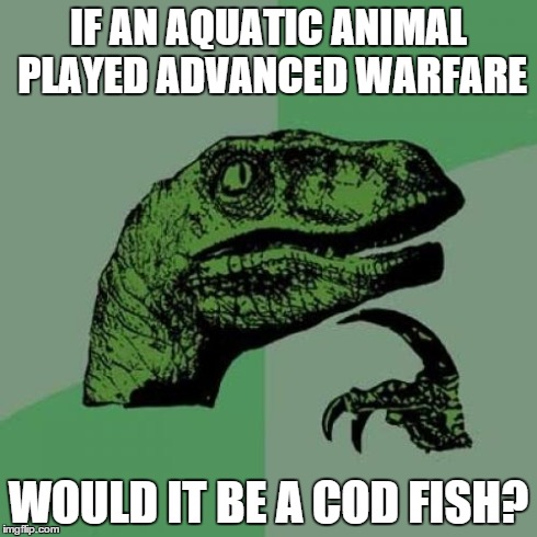 Philosoraptor | IF AN AQUATIC ANIMAL PLAYED ADVANCED WARFARE WOULD IT BE A COD FISH? | image tagged in memes,philosoraptor | made w/ Imgflip meme maker