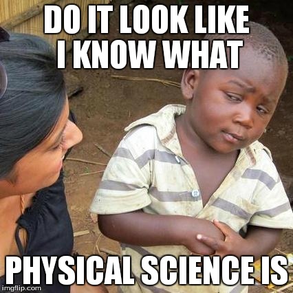 Third World Skeptical Kid Meme | DO IT LOOK LIKE I KNOW WHAT PHYSICAL SCIENCE IS | image tagged in memes,third world skeptical kid | made w/ Imgflip meme maker