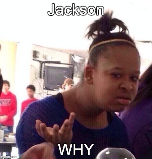 Black Girl Wat | Jackson WHY | image tagged in memes,black girl wat | made w/ Imgflip meme maker