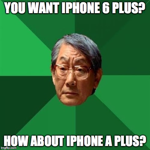 High Expectation Asian Dad | YOU WANT IPHONE 6 PLUS? HOW ABOUT IPHONE A PLUS? | image tagged in high expectation asian dad | made w/ Imgflip meme maker
