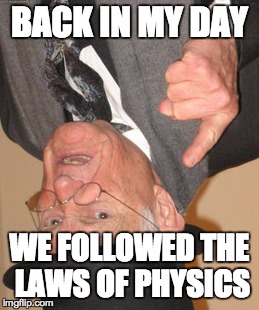 Those were the days... | BACK IN MY DAY WE FOLLOWED THE LAWS OF PHYSICS | image tagged in memes,back in my day | made w/ Imgflip meme maker