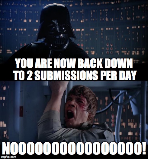 Star Wars No | YOU ARE NOW BACK DOWN TO 2 SUBMISSIONS PER DAY NOOOOOOOOOOOOOOO0! | image tagged in memes,star wars no | made w/ Imgflip meme maker