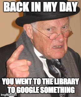 Back In My Day | BACK IN MY DAY YOU WENT TO THE LIBRARY TO GOOGLE SOMETHING | image tagged in memes,back in my day | made w/ Imgflip meme maker