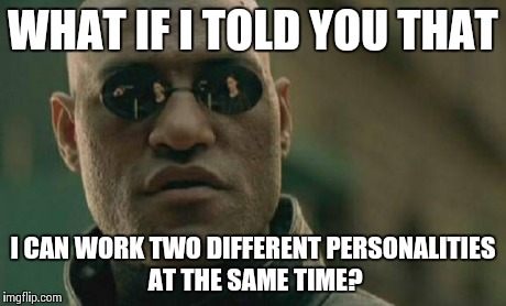 Matrix Morpheus Meme | WHAT IF I TOLD YOU THAT I CAN WORK TWO DIFFERENT PERSONALITIES AT THE SAME TIME? | image tagged in memes,matrix morpheus | made w/ Imgflip meme maker